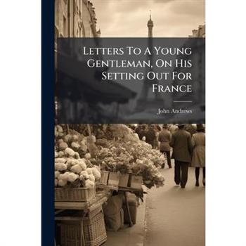 Letters To A Young Gentleman, On His Setting Out For France