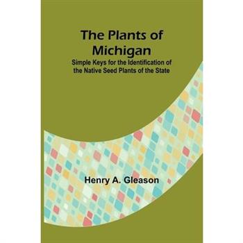 The Plants of Michigan; Simple Keys for the Identification of the Native Seed Plants of the State