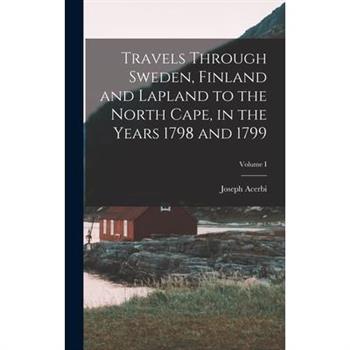 Travels Through Sweden, Finland and Lapland to the North Cape, in the Years 1798 and 1799; Volume I