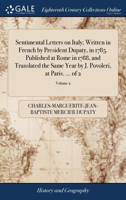 Sentimental Letters on Italy; Written in French by President Dupaty, in 1785. Published at Rome in 1788, and Translated the Same Year by J. Povoleri, at Paris. ... of 2; Volume 2