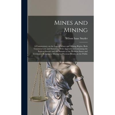 Mines and Mining; a Commentary on the law of Mines and Mining Rights, Both Common law and Statutory; With Appendices Containing the Federal Statute and the Statutes of the Western States and Territori