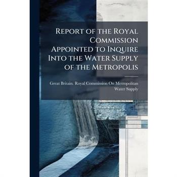 Report of the Royal Commission Appointed to Inquire Into the Water Supply of the Metropolis