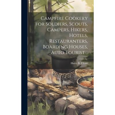 Campfire Cookery for Soldiers, Scouts, Campers, Hikers, Hotels, Restauranters, Boarding Houses, Auto Tourist ..