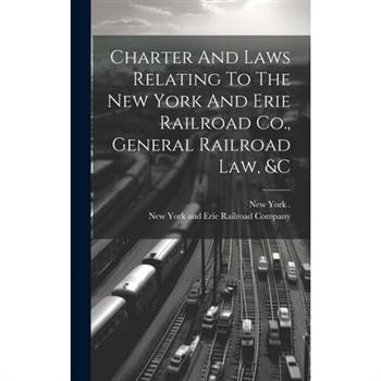 Charter And Laws Relating To The New York And Erie Railroad Co., General Railroad Law, &c