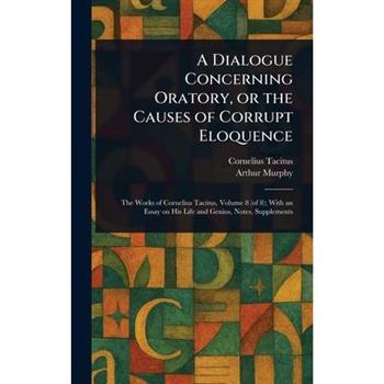 A Dialogue Concerning Oratory, or the Causes of Corrupt Eloquence