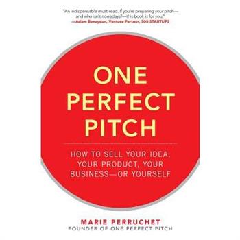 One Perfect Pitch: How to Sell Your Idea, Your Product, Your Business--Or Yourself