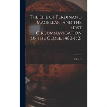 The Life of Ferdinand Magellan, and the First Circumnavigation of the Globe. 1480-1521