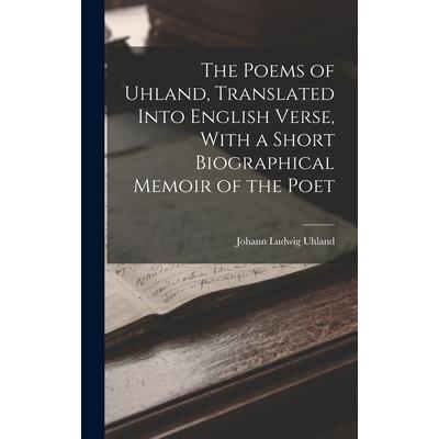 The Poems of Uhland, Translated Into English Verse, With a Short Biographical Memoir of the Poet