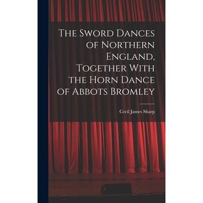 The Sword Dances of Northern England, Together With the Horn Dance of Abbots Bromley