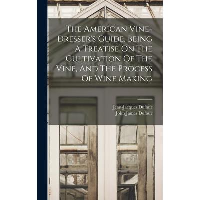 The American Vine-dresser's Guide, Being A Treatise On The Cultivation Of The Vine, And The Process Of Wine Making