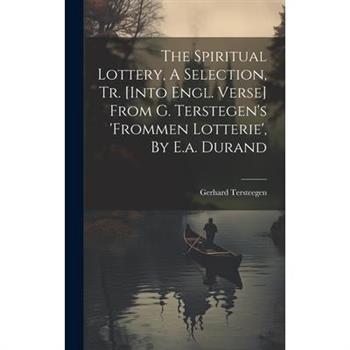 The Spiritual Lottery, A Selection, Tr. [into Engl. Verse] From G. Terstegen's 'frommen Lotterie', By E.a. Durand
