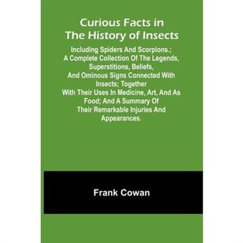 Curious Facts In The History Of Insects; Including Spiders And Scorpions.; A Complete Collection Of The Legends, Superstitions, Beliefs, And Ominous Signs Connected With Insects; Together With Their U