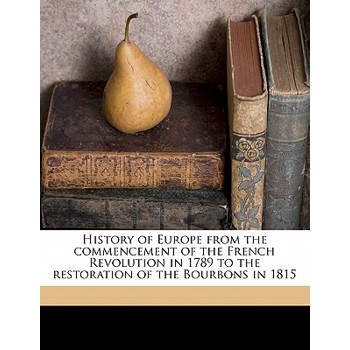 History of Europe from the Commencement of the French Revolution in 1789 to the Restoration of the Bourbons in 1815 Volume 12