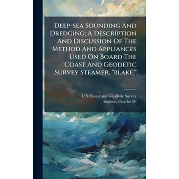Deep-sea Sounding And Dredging; A Description And Discussion Of The Method And Appliances Used On Board The Coast And Geodetic Survey Steamer, "blake."