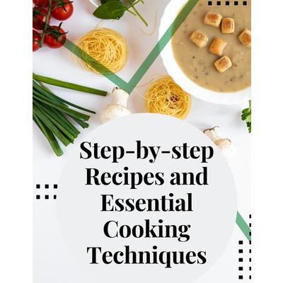 Step-by-step Recipes and Essential Cooking Techniques