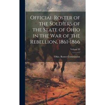 Official Roster of the Soldiers of the State of Ohio in the War of the Rebellion, 1861-1866; Volume 09