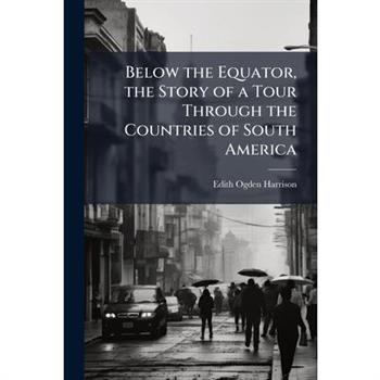 Below the Equator, the Story of a Tour Through the Countries of South America
