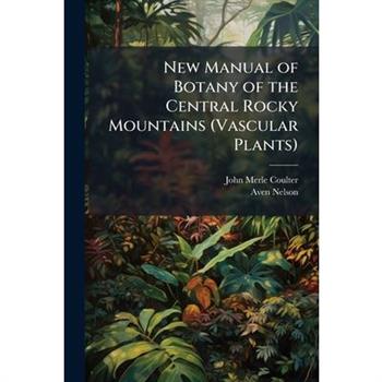 New Manual of Botany of the Central Rocky Mountains (Vascular Plants)