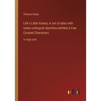 Life’s Little Ironies; A set of tales with some colloquial sketches entitled A Few Crusted Characters