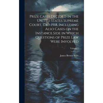 Prize Cases Decided in the United States Supreme Court, 1789-1918, Including Also Cases on the Instance Side in Which Questions of Prize Law Were Involved; Volume 1
