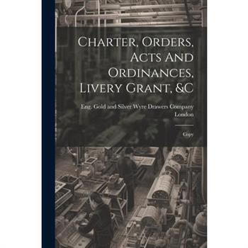 Charter, Orders, Acts And Ordinances, Livery Grant, &c; Copy