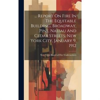 ... Report On Fire In The Equitable Building, Broadway, Pine, Nassau And Cedar Streets, New York City, January 9, 1912