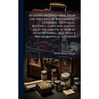 Memoirs on Diphtheria. From the Writings of Bretonneau, Guersant, Trousseau, Bouchut, Empis and Daviot. Selected and Tr. by Robert Hunter Semple, M.D. With a Bibliographical Appendix