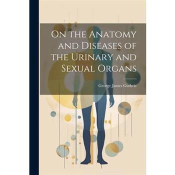 On the Anatomy and Diseases of the Urinary and Sexual Organs
