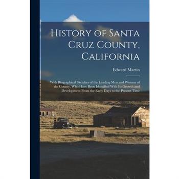 History of Santa Cruz County, California; With Biographical Sketches of the Leading men and Women of the County, who Have Been Identified With its Growth and Development From the Early Days to the Pre