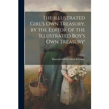 The Illustrated Girl's Own Treasury, by the Editor of the 'illustrated Boy's Own Treasury'