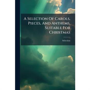 A Selection Of Carols, Pieces, And Anthems, Suitable For Christmas
