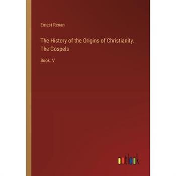 The History of the Origins of Christianity. The Gospels
