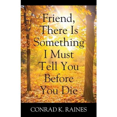 Friend, There Is Something I Must Tell You Before You Die