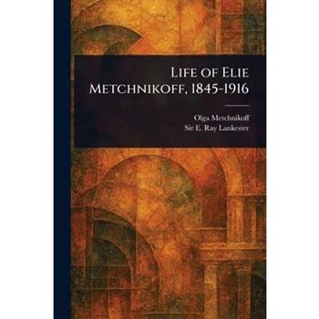 Life of Elie Metchnikoff, 1845-1916