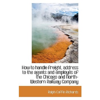How to Handle Freight, Address to the Agents and Employ?’s of the Chicago and North-Western Railway C