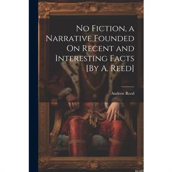 No Fiction, a Narrative Founded On Recent and Interesting Facts [By A. Reed]