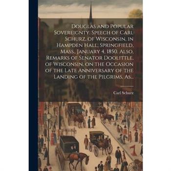 Douglas and Popular Sovereignty. Speech of Carl Schurz, of Wisconsin, in Hampden Hall, Springfield, Mass., January 4, 1850. Also, Remarks of Senator Doolittle, of Wisconsin, on the Occasion of the Lat