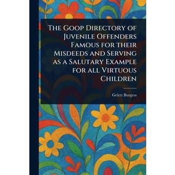 The Goop Directory of Juvenile Offenders Famous for Their Misdeeds and Serving as a Salutary Example for All Virtuous Children