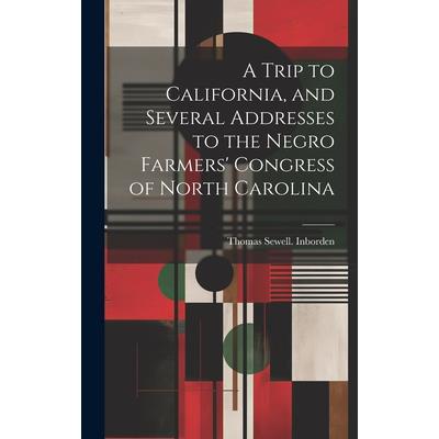A Trip to California, and Several Addresses to the Negro Farmers' Congress of North Carolina