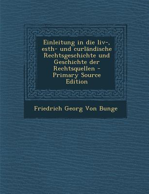 Einleitung in Die LIV-, Esth- Und Curlandische Rechtsgeschichte Und Geschichte Der Rechtsquellen - Primary Source Edition