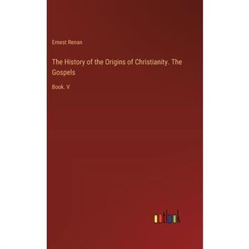 The History of the Origins of Christianity. The Gospels