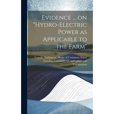 Evidence ... on "Hydro-electric Power as Applicable to the Farm"