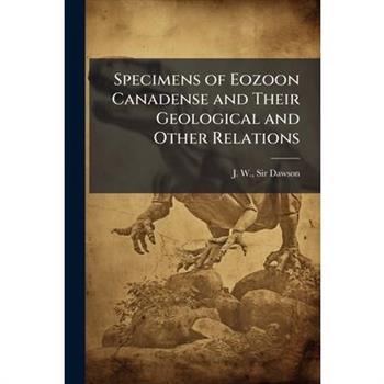 Specimens of Eozoon Canadense and Their Geological and Other Relations