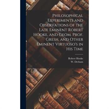 Philosophical Experiments and Observations of the Late Eminent Robert Hooke, and Geom. Prof. Gresh, and Other Eminent Virtuoso's in His Time