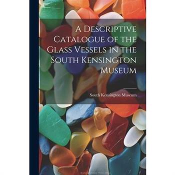 A Descriptive Catalogue of the Glass Vessels in the South Kensington Museum