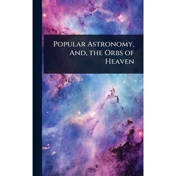 Popular Astronomy, And, the Orbs of Heaven