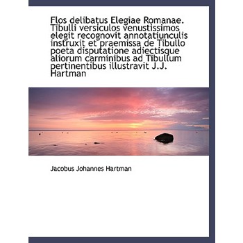 Flos Delibatus Elegiae Romanae. Tibulli Versiculos Venustissimos Elegit Recognovit Annotatiunculis I