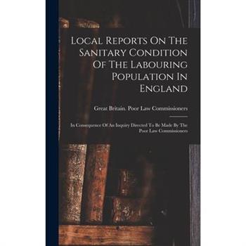Local Reports On The Sanitary Condition Of The Labouring Population In England