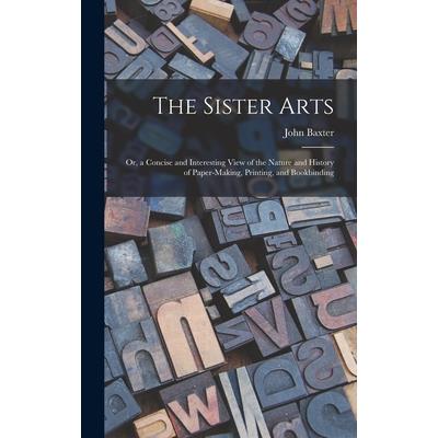The Sister Arts; Or, a Concise and Interesting View of the Nature and History of Paper-Making, Printing, and Bookbinding