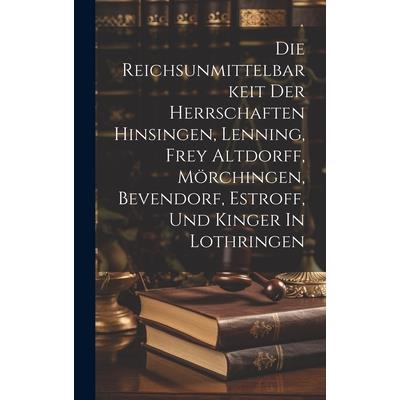 Die Reichsunmittelbarkeit Der Herrschaften Hinsingen, Lenning, Frey Altdorff, M繹rchingen, Bevendorf, Estroff, Und Kinger In Lothringen